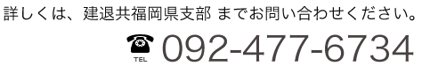 詳しくは、建退共福岡県支部 までお問い合わせください。